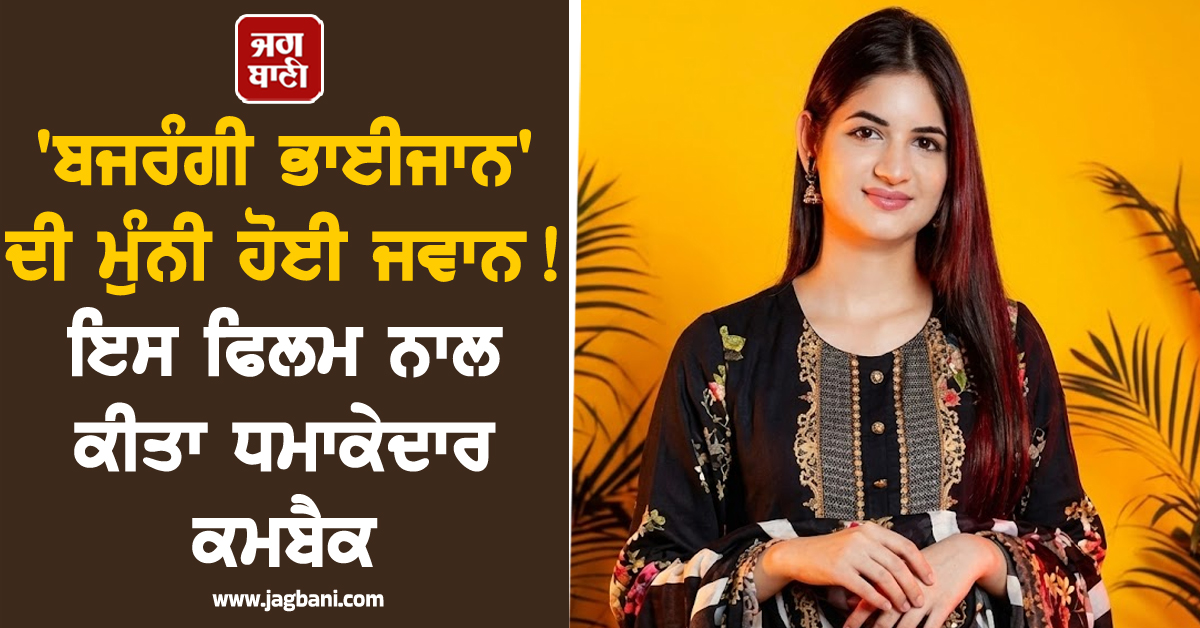 'ਬਜਰੰਗੀ ਭਾਈਜਾਨ' ਦੀ ਮੁੰਨੀ ਹੋਈ ਜਵਾਨ ! ਇਸ ਫਿਲਮ ਨਾਲ ਕੀਤਾ ਧਮਾਕੇਦਾਰ ਕਮਬੈਕ, ਮਿਲੀ ਮੋਟੀ ਫੀਸ