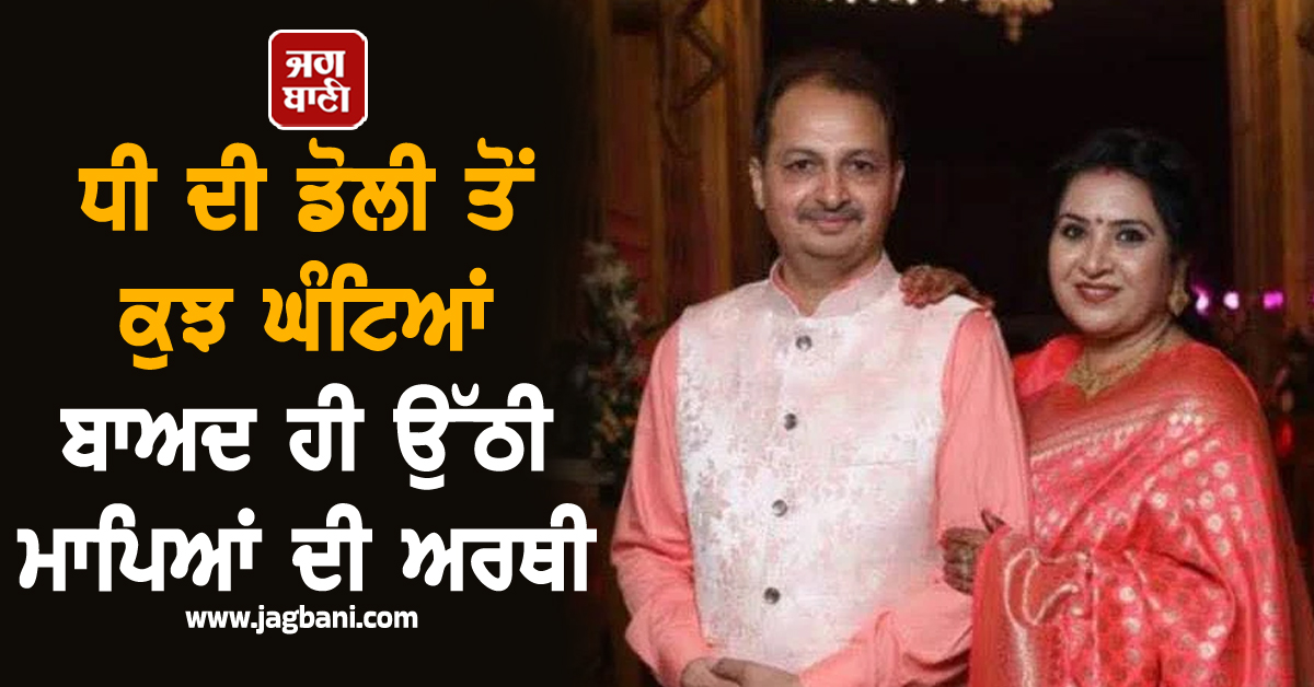 ਹਾਏ ਓ ਰੱਬਾ, ਇੰਨਾ ਕਹਿਰ! ਧੀ ਦੀ ਡੋਲੀ ਤੋਂ ਕੁਝ ਘੰਟਿਆਂ ਬਾਅਦ ਹੀ ਉੱਠੀ ਮਾਪਿਆਂ ਦੀ ਅਰਥੀ