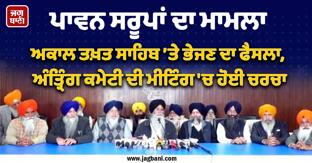 ਪਾਵਨ ਸਰੂਪਾਂ ਦਾ ਮਾਮਲਾ ਅਕਾਲ ਤਖ਼ਤ ਸਾਹਿਬ ’ਤੇ ਭੇਜਣ ਦਾ ਫੈਸਲਾ, ਅੰਤ੍ਰਿੰਗ ਕਮੇਟੀ ਦੀ ਮੀਟਿੰਗ 'ਚ ਹੋਈ ਚਰਚਾ