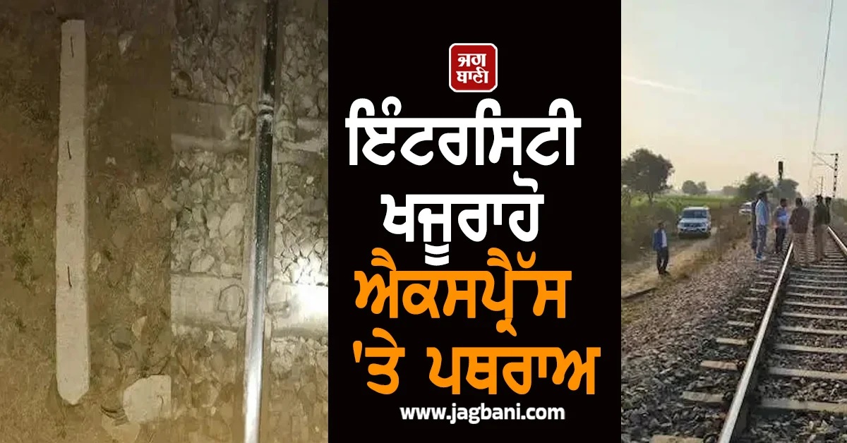 ਇੰਟਰਸਿਟੀ ਖਜੂਰਾਹੋ ਐਕਸਪ੍ਰੈੱਸ 'ਤੇ ਪਥਰਾਅ, ਮਾਲ ਗੱਡੀ ਨੂੰ ਪਟੜੀ ਤੋਂ ਉਤਾਰਨ ਦੀ ਕੋਸ਼ਿਸ਼