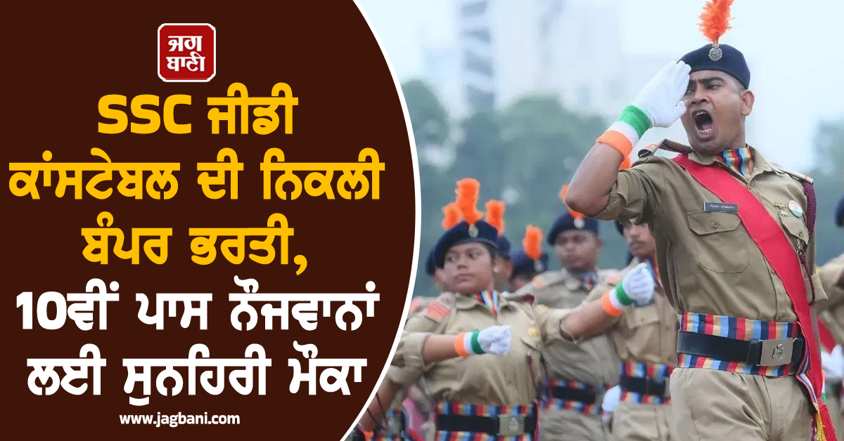 SSC ਜੀਡੀ ਕਾਂਸਟੇਬਲ ਦੀ ਨਿਕਲੀ ਬੰਪਰ ਭਰਤੀ, 10ਵੀਂ ਪਾਸ ਨੌਜਵਾਨਾਂ ਲਈ ਸੁਹਹਿਰੀ ਮੌਕਾ