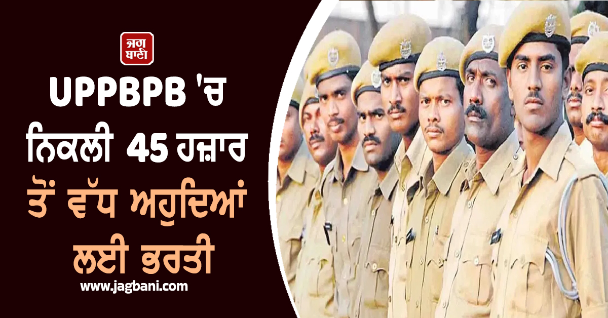 UPPBPB ''ਚ ਨਿਕਲੀ 45 ਹਜ਼ਾਰ ਤੋਂ ਵੱਧ ਅਹੁਦਿਆਂ ਲਈ ਭਰਤੀ, 10ਵੀਂ ਪਾਸ ਨੌਜਵਾਨਾਂ ਲਈ ਸੁਨਹਿਰੀ ਮੌਕਾ
