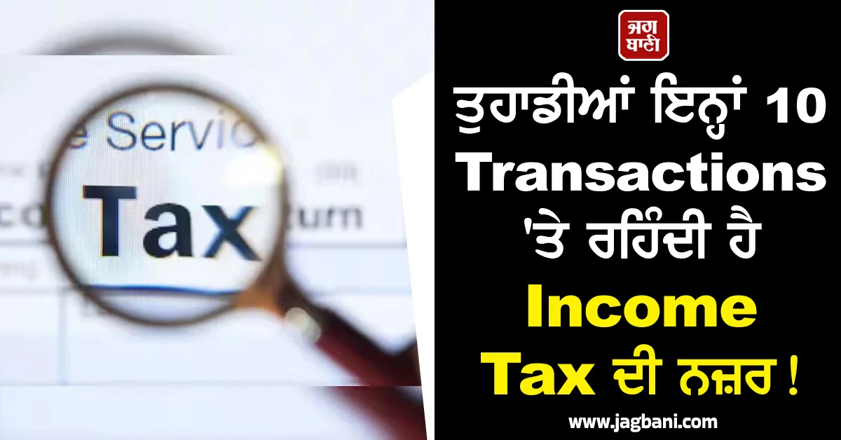 ਤੁਹਾਡੀਆਂ ਇਨ੍ਹਾਂ 10 Transactions ''ਤੇ ਰਹਿੰਦੀ ਹੈ Income Tax ਦੀ ਨਜ਼ਰ! ਕਰ ਨਾ ਜਾਇਓ ਗਲਤੀ