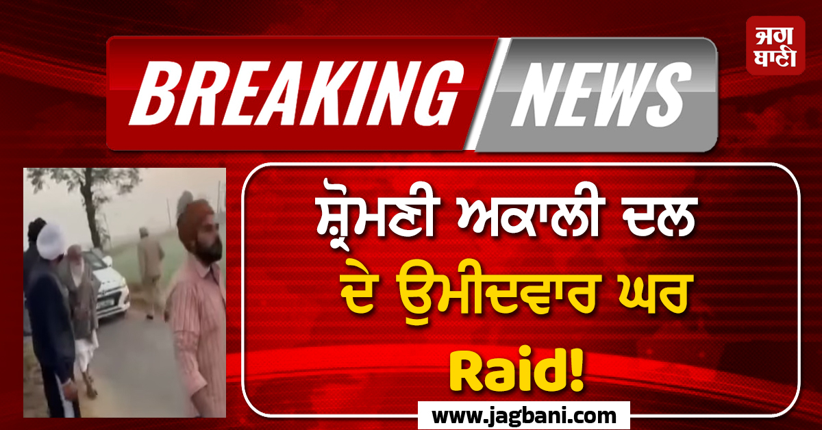 Big Breaking: ਸ਼੍ਰੋਮਣੀ ਅਕਾਲੀ ਦਲ ਦੇ ਉਮੀਦਵਾਰ ਘਰ Raid! ਕੋਠੇ ਤੋਂ ਛਾਲ ਮਾਰ ਹੋਇਆ ਫ਼ਰਾਰ