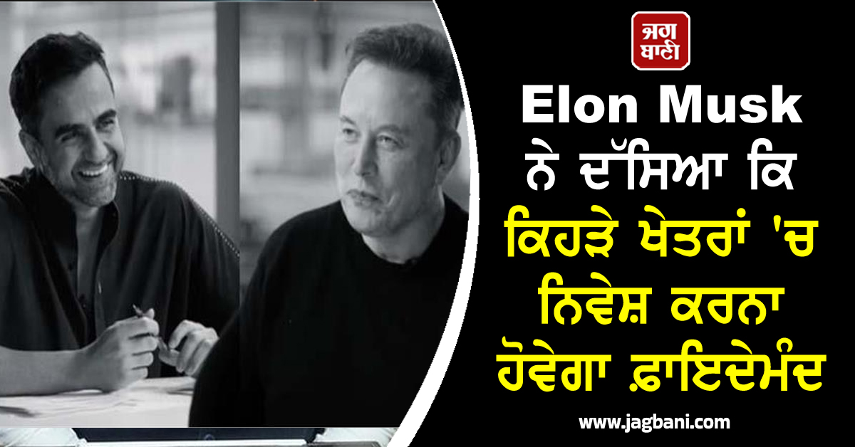 ਨਿਵੇਸ਼ ਸਮੇਂ ਇਨ੍ਹਾਂ ਗਲਤੀਆਂ ਤੋਂ ਬਚੋ, Elon Musk ਨੇ ਦੱਸਿਆ ਕਿ ਕਿਹੜੇ ਖੇਤਰਾਂ ''ਚ ਨਿਵੇਸ਼ ਕਰਨਾ ਹੋਵੇਗਾ ਫ਼ਾਇਦੇਮੰਦ