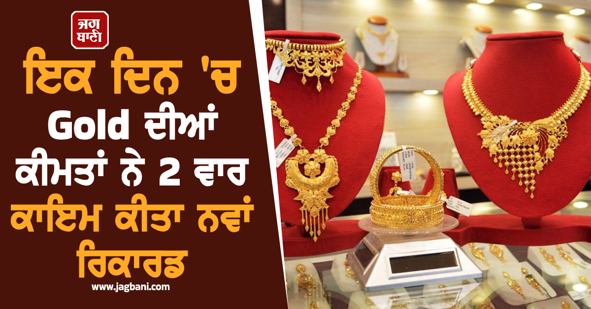 Gold ਨੇ ਮੁੜ ਰਚਿਆ ਇਤਿਹਾਸ, ਇਕ ਦਿਨ 'ਚ ਕੀਮਤਾਂ ਨੇ 2 ਵਾਰ ਕਾਇਮ ਕੀਤਾ ਨਵਾਂ ਰਿਕਾਰਡ