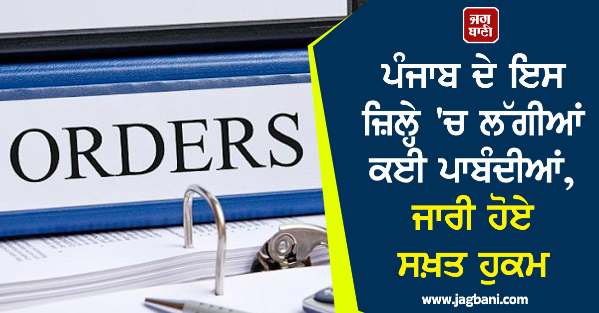 ਪੰਜਾਬ ਦੇ ਇਸ ਜ਼ਿਲ੍ਹੇ ''ਚ ਲੱਗੀਆਂ ਕਈ ਪਾਬੰਦੀਆਂ, ਜਾਰੀ ਹੋਏ ਸਖ਼ਤ ਹੁਕਮ