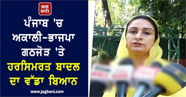 harsimrat badal s big statement on akali bjp alliance in punjab
