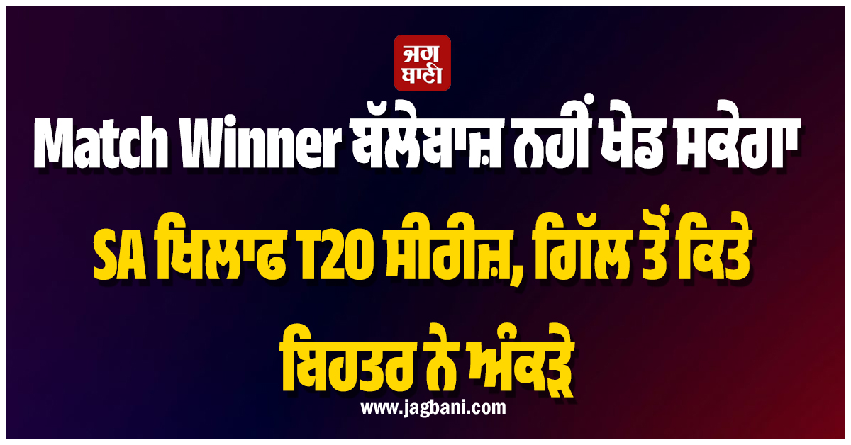 Match Winner ਬੱਲੇਬਾਜ਼ ਨਹੀਂ ਖੇਡ ਸਕੇਗਾ SA ਖਿਲਾਫ T20 ਸੀਰੀਜ਼, ਗਿੱਲ ਤੋਂ ਕਿਤੇ ਬਿਹਤਰ ਨੇ ਅੰਕੜੇ