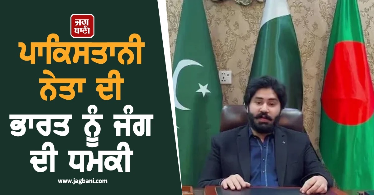 'ਜੇ ਬੰਗਲਾਦੇਸ਼ ਵੱਲ ਅੱਖ ਚੁੱਕੀ ਤਾਂ...!' ਪਾਕਿਸਤਾਨੀ ਨੇਤਾ ਨੇ ਭਾਰਤ ਨੂੰ ਦਿੱਤੀ ਜੰਗ ਦੀ ਧਮਕੀ (ਵੀਡੀਓ)