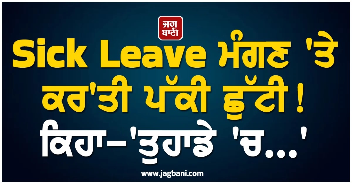 Sick Leave ਮੰਗਣ 'ਤੇ ਕਰ'ਤੀ ਪੱਕੀ ਛੁੱਟੀ! ਕਿਹਾ-'ਤੁਹਾਡੇ 'ਚ...'