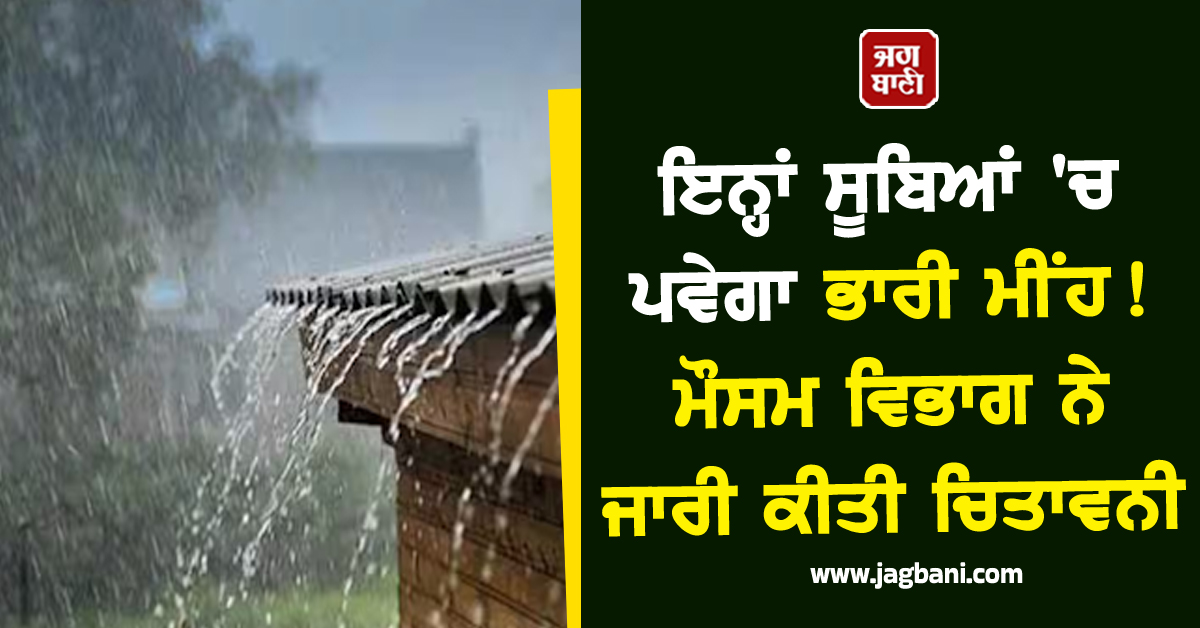 ਇਨ੍ਹਾਂ ਸੂਬਿਆਂ 'ਚ ਪਵੇਗਾ ਭਾਰੀ ਮੀਂਹ ! ਮੌਸਮ ਵਿਭਾਗ ਨੇ ਜਾਰੀ ਕੀਤੀ ਚਿਤਾਵਨੀ