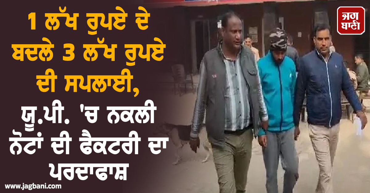 1 ਲੱਖ ਰੁਪਏ ਦੇ ਬਦਲੇ 3 ਲੱਖ ਰੁਪਏ ਦੀ ਸਪਲਾਈ, ਯੂ.ਪੀ. 'ਚ ਨਕਲੀ ਨੋਟਾਂ ਦੀ ਫੈਕਟਰੀ ਦਾ ਪਰਦਾਫਾਸ਼