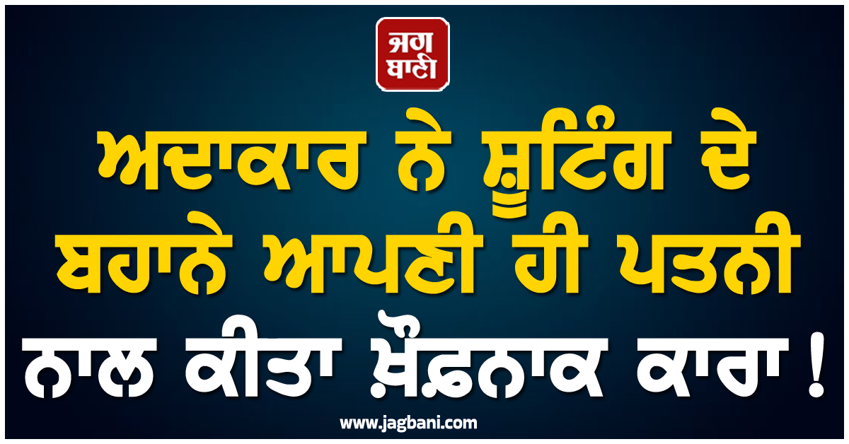 ਅਦਾਕਾਰ ਨੇ ਸ਼ੂਟਿੰਗ ਦੇ ਬਹਾਨੇ ਆਪਣੀ ਹੀ ਪਤਨੀ ਨਾਲ ਕੀਤਾ ਖ਼ੌਫ਼ਨਾਕ ਕਾਰਾ ! ਮੈਟਰੋ ਸਟੇਸ਼ਨ 'ਤੇ ਬੁਲਾ ਕੇ...