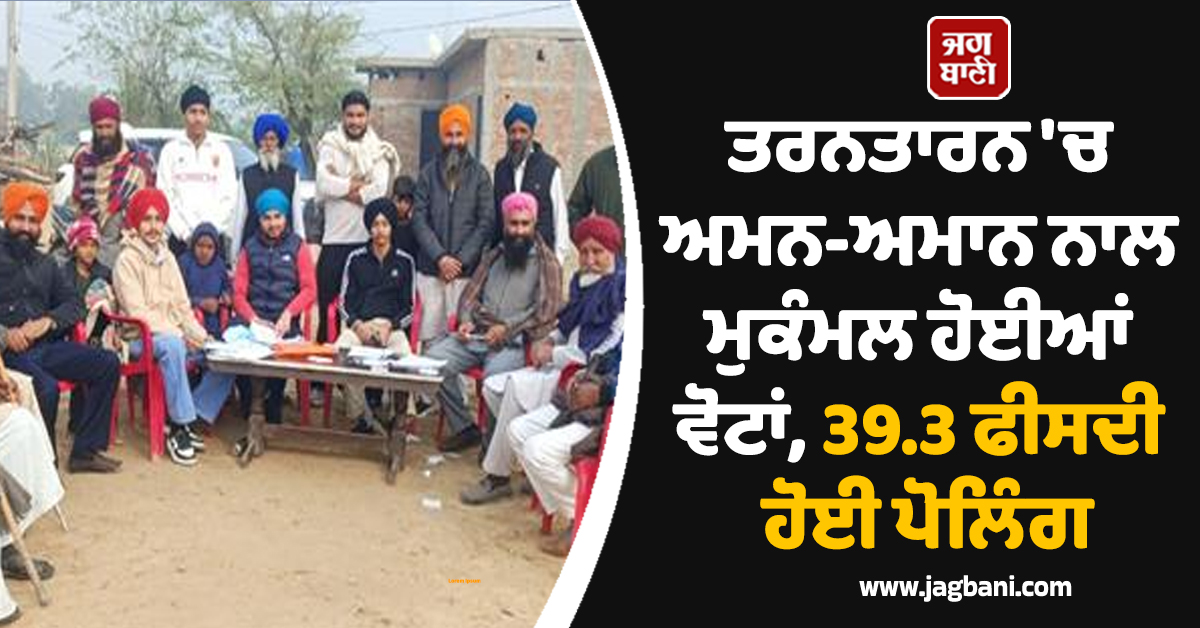 ਤਰਨਤਾਰਨ 'ਚ ਅਮਨ-ਅਮਾਨ ਨਾਲ ਮੁਕੰਮਲ ਹੋਈਆਂ ਚੋਣਾਂ,  39.3 ਫੀਸਦੀ ਹੋਈ ਪੋਲਿੰਗ