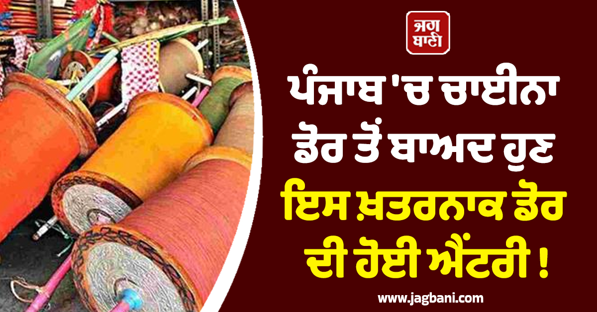 ਪੰਜਾਬ 'ਚ ਚਾਈਨਾ ਡੋਰ ਤੋਂ ਬਾਅਦ ਹੁਣ ਇਸ ਖ਼ਤਰਨਾਕ ਡੋਰ ਦੀ ਹੋਈ ਐਂਟਰੀ !