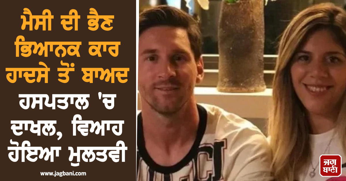 ਮੈਸੀ ਦੀ ਭੈਣ ਭਿਆਨਕ ਕਾਰ ਹਾਦਸੇ ਤੋਂ ਬਾਅਦ ਹਸਪਤਾਲ 'ਚ ਦਾਖਲ, ਵਿਆਹ...