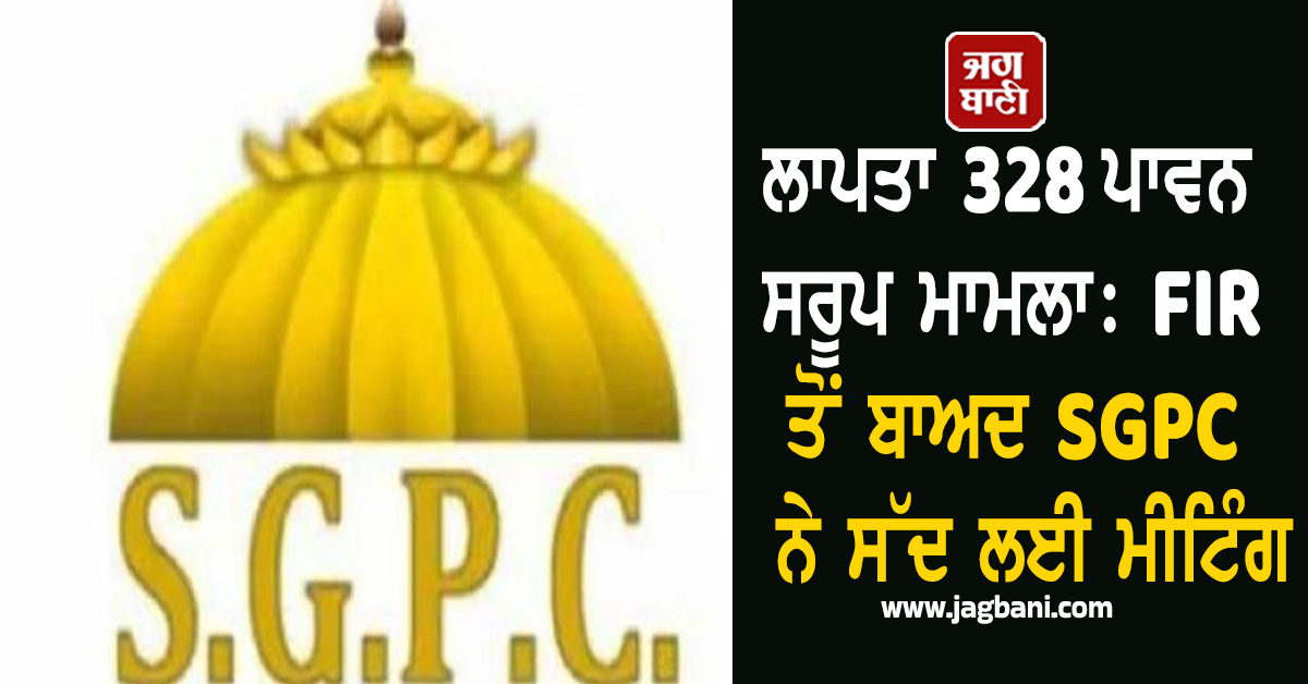 ਲਾਪਤਾ 328 ਪਾਵਨ ਸਰੂਪ ਮਾਮਲਾ: FIR ਤੋਂ ਬਾਅਦ SGPC  ਨੇ ਸੱਦ ਲਈ ਮੀਟਿੰਗ