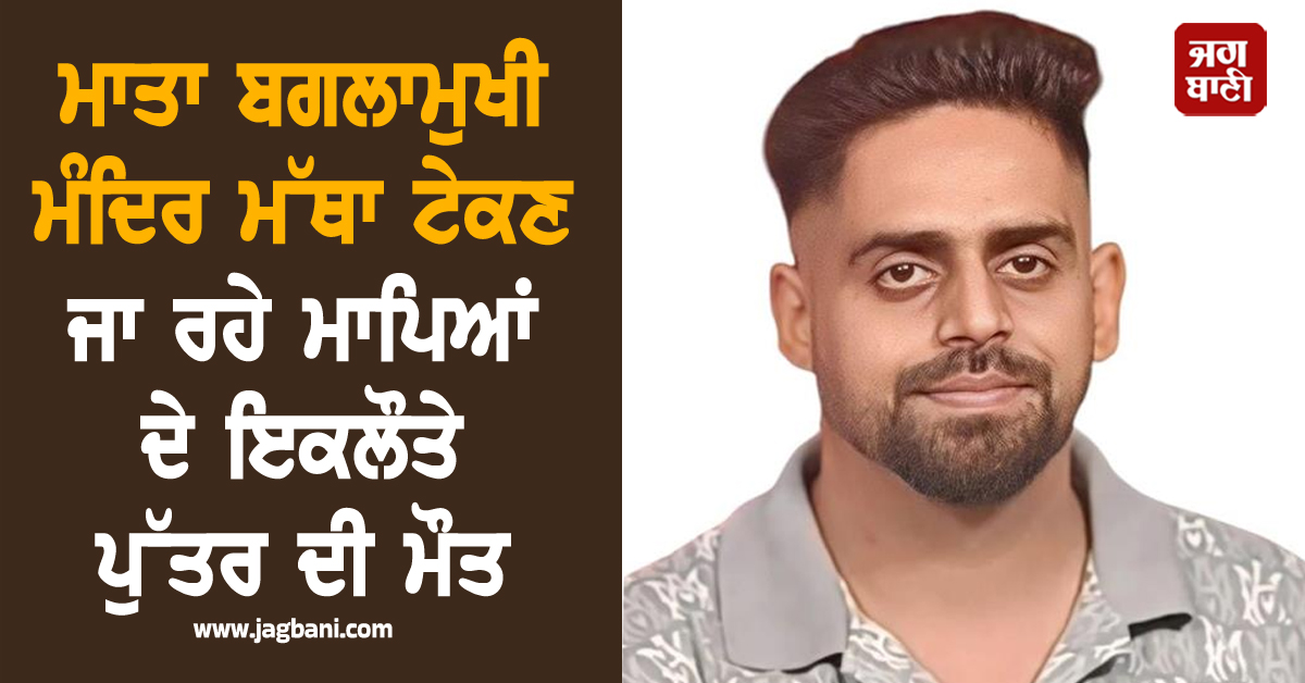 Punjab: ਮਾਤਾ ਬਗਲਾਮੁਖੀ ਮੰਦਿਰ ਮੱਥਾ ਟੇਕਣ ਜਾ ਰਹੇ ਮਾਪਿਆਂ ਦੇ ਇਕਲੌਤੇ ਪੁੱਤਰ ਦੀ ਮੌਤ