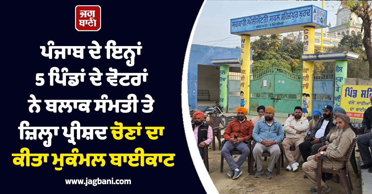 ਪੰਜਾਬ ਦੇ ਇਨ੍ਹਾਂ 5 ਪਿੰਡਾਂ ਦੇ ਵੋਟਰਾਂ ਨੇ ਬਲਾਕ ਸੰਮਤੀ ਤੇ ਜ਼ਿਲ੍ਹਾ ਪ੍ਰੀਸ਼ਦ ਚੋਣਾਂ ਦਾ ਕੀਤਾ ਮੁਕੰਮਲ ਬਾਈਕਾਟ