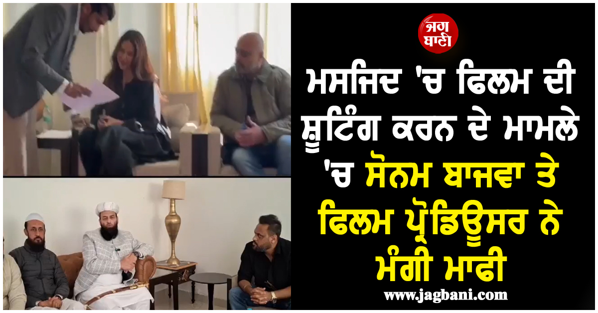 ਮਸਜਿਦ 'ਚ ਫਿਲਮ ਦੀ ਸ਼ੂਟਿੰਗ ਕਰਨ ਦੇ ਮਾਮਲੇ 'ਚ ਸੋਨਮ ਬਾਜਵਾ ਤੇ ਫਿਲਮ ਪ੍ਰੋਡਿਊਸਰ ਨੇ ਮੰਗੀ ਮਾਫੀ