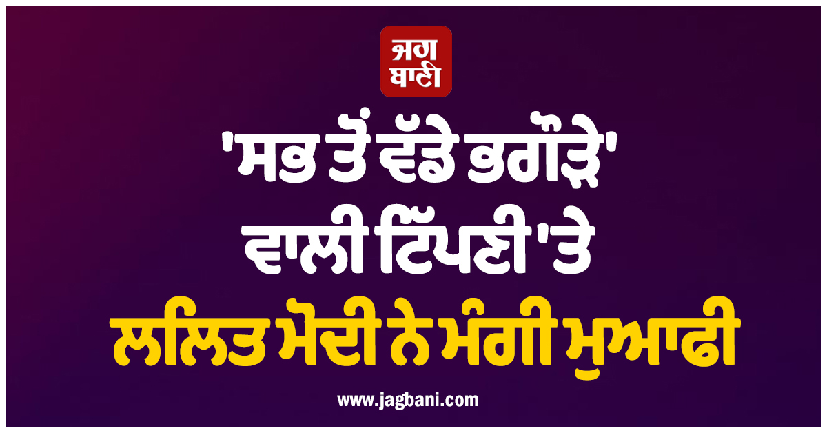 ''ਸਭ ਤੋਂ ਵੱਡੇ ਭਗੌੜੇ'' ਵਾਲੀ ਟਿੱਪਣੀ ''ਤੇ ਲਲਿਤ ਮੋਦੀ ਨੇ ਮੰਗੀ ਮੁਆਫੀ, ਆਖੀ ਇਹ ਗੱਲ