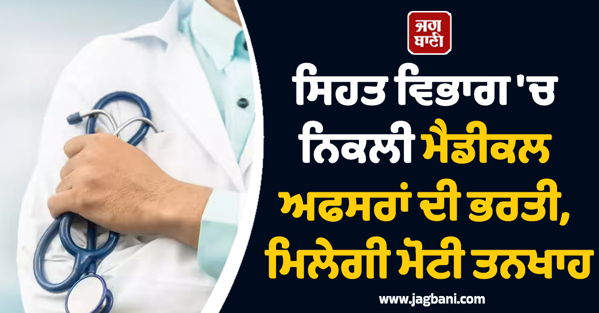 ਸਿਹਤ ਵਿਭਾਗ ''ਚ ਨਿਕਲੀ ਮੈਡੀਕਲ ਅਫਸਰਾਂ ਦੀ ਭਰਤੀ, ਮਿਲੇਗੀ ਮੋਟੀ ਤਨਖਾਹ