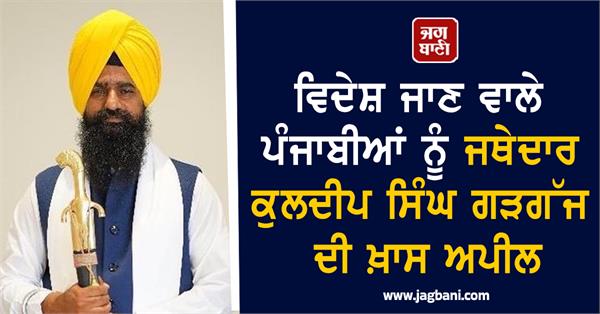jathedar kuldeep singh gargaj s special appeal to punjabis going abroad