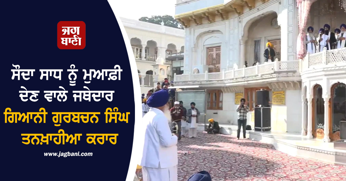 ਸੌਦਾ ਸਾਧ ਨੂੰ ਮੁਆਫ਼ੀ ਦੇਣ ਵਾਲੇ ਜਥੇਦਾਰ ਗਿਆਨੀ ਗੁਰਬਚਨ ਸਿੰਘ ਤਨਖਾਹੀਆ ਕਰਾਰ