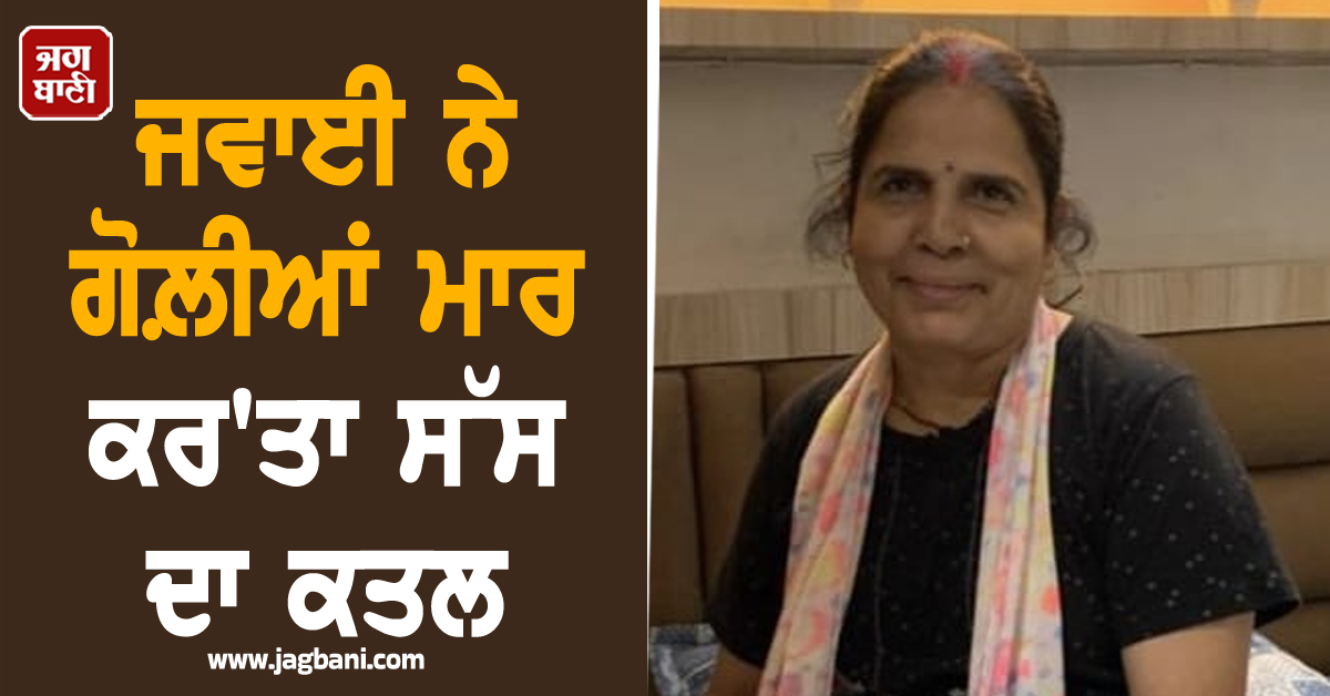 ਪੰਜਾਬ: ਰੁੱਸ ਕੇ ਪੇਕੇ ਚਲੀ ਗਈ ਵਹੁਟੀ! ਭੜਕੇ ਜਵਾਈ ਨੇ ਗੋਲ਼ੀਆਂ ਮਾਰ ਕਰ''ਤਾ ਸੱਸ ਦਾ ਕਤਲ