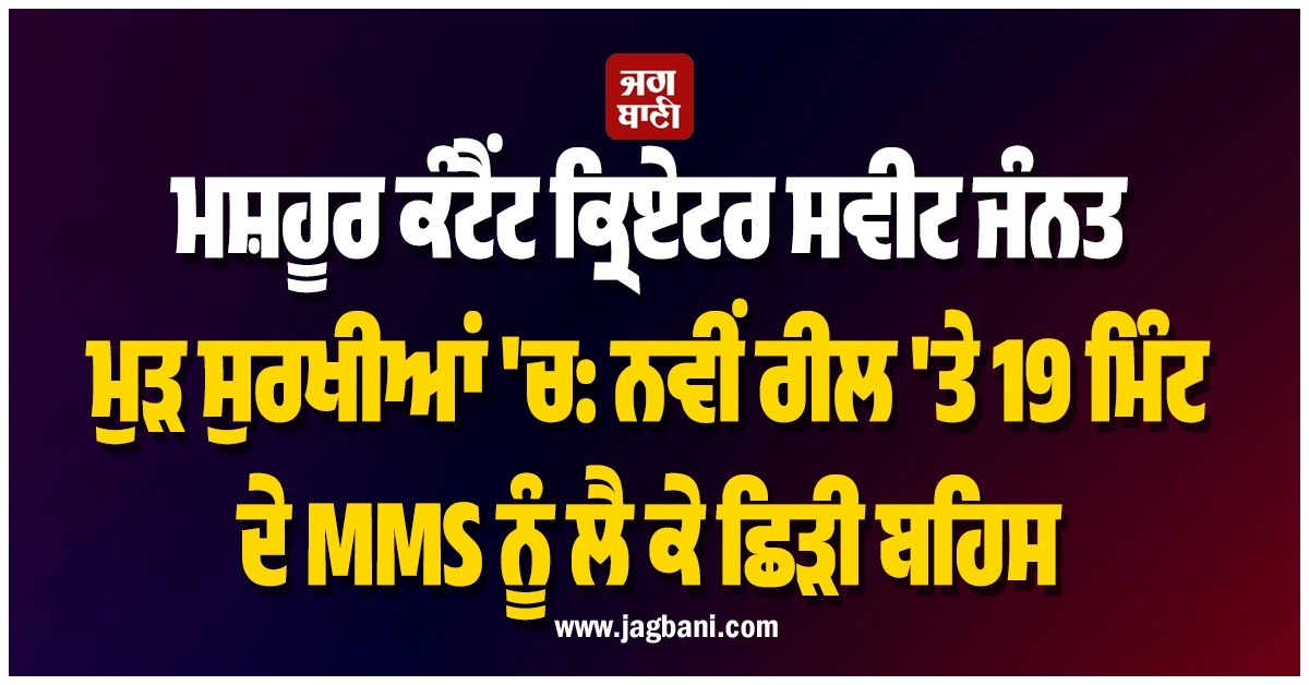 ਮਸ਼ਹੂਰ ਕੰਟੈਂਟ ਕ੍ਰਿਏਟਰ ਸਵੀਟ ਜੰਨਤ ਮੁੜ ਸੁਰਖੀਆਂ 'ਚ: ਨਵੀਂ ਰੀਲ 'ਤੇ 19 ਮਿੰਟ ਦੇ MMS ਨੂੰ ਲੈ ਕੇ ਛਿੜੀ ਬਹਿਸ