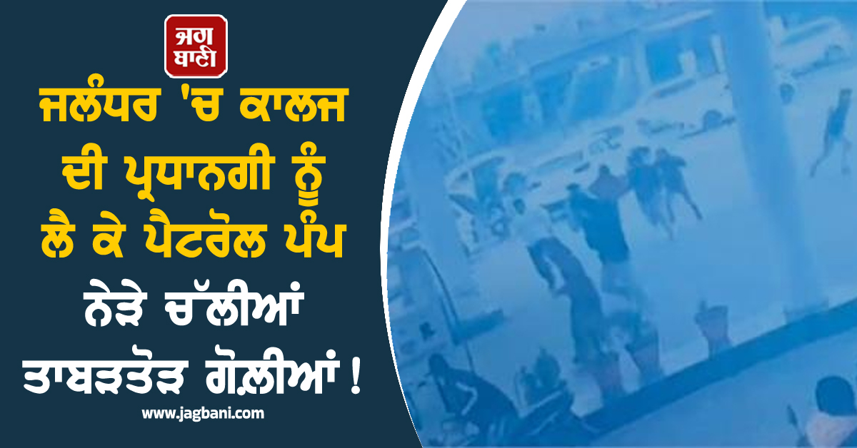 ਜਲੰਧਰ 'ਚ ਕਾਲਜ ਦੀ ਪ੍ਰਧਾਨਗੀ ਨੂੰ ਲੈ ਕੇ ਪੈਟਰੋਲ ਪੰਪ ਨੇੜੇ ਚੱਲੀਆਂ ਤਾਬੜਤੋੜ ਗੋਲ਼ੀਆਂ! ਹੋਏ 15 ਰਾਊਂਡ ਫਾਇਰ
