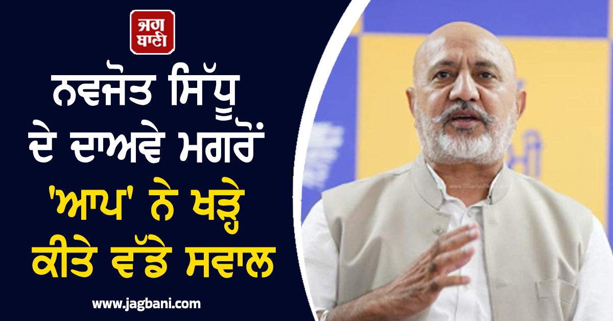 ਫ਼ਿਰ ਮਘੀ ਪੰਜਾਬ ਦੀ ਸਿਆਸਤ! ਨਵਜੋਤ ਸਿੱਧੂ ਦੇ ਦਾਅਵੇ ਮਗਰੋਂ ''ਆਪ'' ਨੇ ਖੜ੍ਹੇ ਕੀਤੇ ਵੱਡੇ ਸਵਾਲ