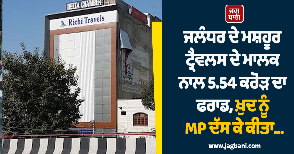 ਜਲੰਧਰ ਦੇ ਮਸ਼ਹੂਰ ਟ੍ਰੈਵਲਸ ਦੇ ਮਾਲਕ ਨਾਲ 5.54 ਕਰੋੜ ਦਾ ਫਰਾਡ, ਖ਼ੁਦ ਨੂੰ MP ਦੱਸ ਕੇ ਕੀਤਾ...