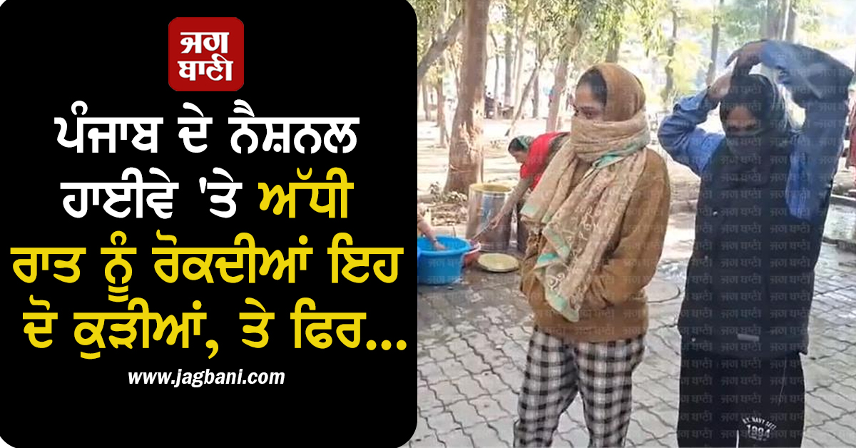 ਪੰਜਾਬ ਦੇ ਨੈਸ਼ਨਲ ਹਾਈਵੇ 'ਤੇ ਅੱਧੀ ਰਾਤ ਨੂੰ ਰੋਕਦੀਆਂ ਇਹ ਦੋ ਕੁੜੀਆਂ, ਤੇ ਫਿਰ...