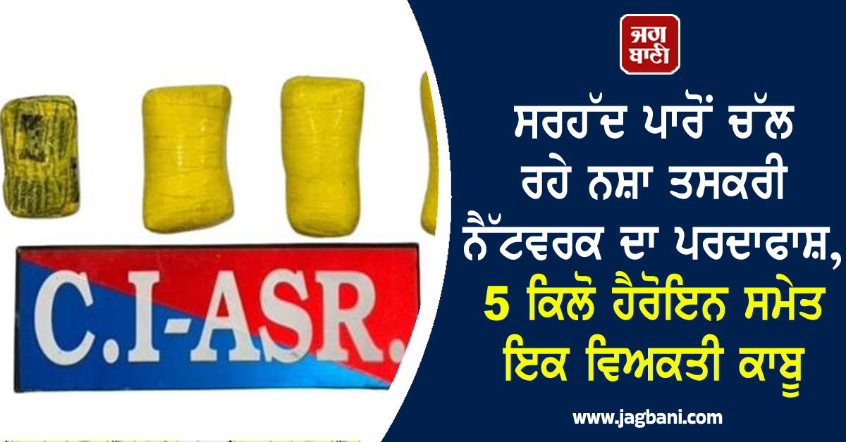ਸਰਹੱਦ ਪਾਰੋਂ ਚੱਲ ਰਹੇ ਨਸ਼ਾ ਤਸਕਰੀ ਨੈੱਟਵਰਕ ਦਾ ਪਰਦਾਫਾਸ਼, 5 ਕਿਲੋ ਹੈਰੋਇਨ ਸਮੇਤ ਇਕ ਵਿਅਕਤੀ ਕਾਬੂ