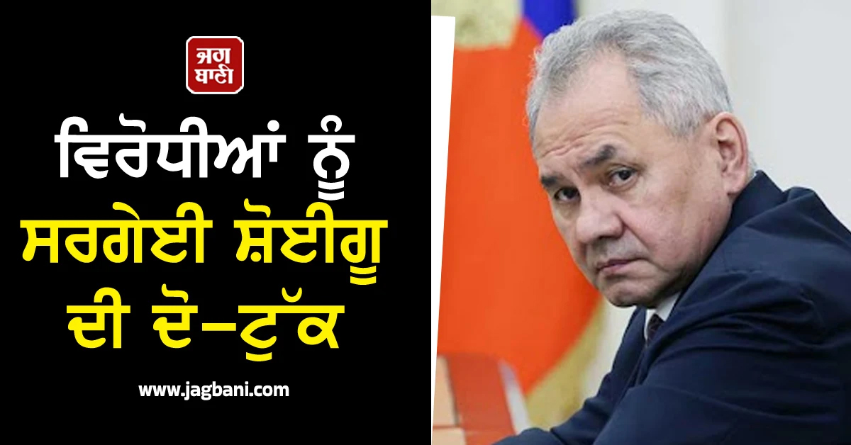 'ਪਿਛਲੀਆਂ ਹਾਰਾਂ...', ਚੀਨ-ਰੂਸ ਦੀ ਨੇੜਤਾ ਦੇ ਵਿਰੋਧੀਆਂ ਨੂੰ ਸਰਗੇਈ ਸ਼ੋਈਗੂ ਦੀ ਦੋ-ਟੁੱਕ