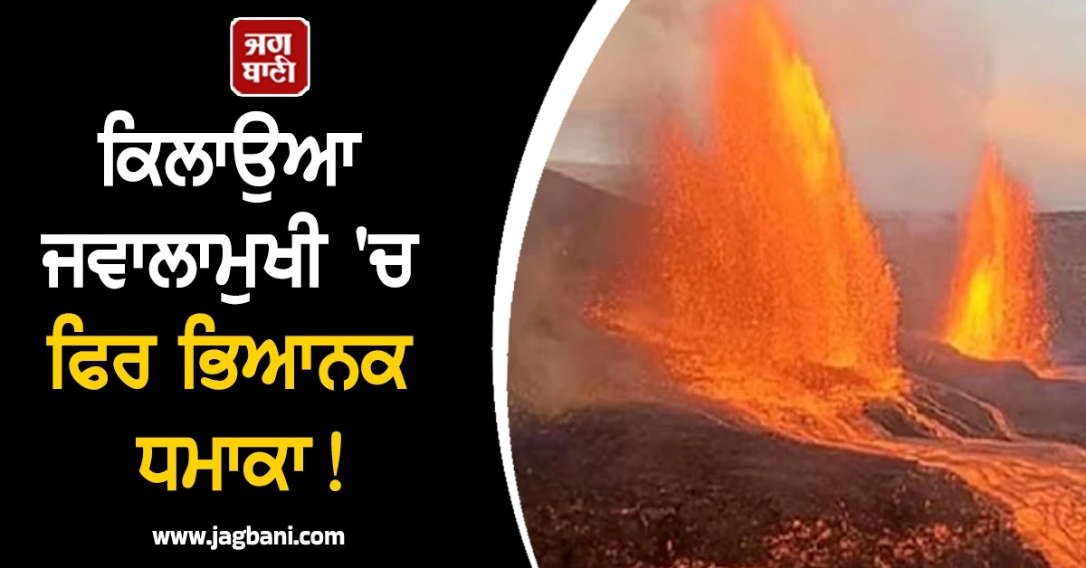ਹਵਾਈ ਦੇ ਕਿਲਾਉਆ ਜਵਾਲਾਮੁਖੀ 'ਚ ਫਿਰ ਭਿਆਨਕ ਧਮਾਕਾ! 100 ਫੁੱਟ ਤੱਕ ਉਛਲਿਆ ਲਾਵਾ (ਵੀਡੀਓ)