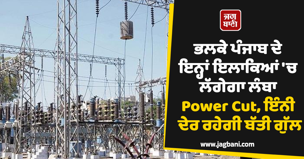 ਭਲਕੇ ਪੰਜਾਬ ਦੇ ਇਨ੍ਹਾਂ ਇਲਾਕਿਆਂ 'ਚ ਲੱਗੇਗਾ ਲੰਬਾ Power Cut, ਇੰਨੀ ਦੇਰ ਰਹੇਗੀ ਬੱਤੀ ਗੁੱਲ