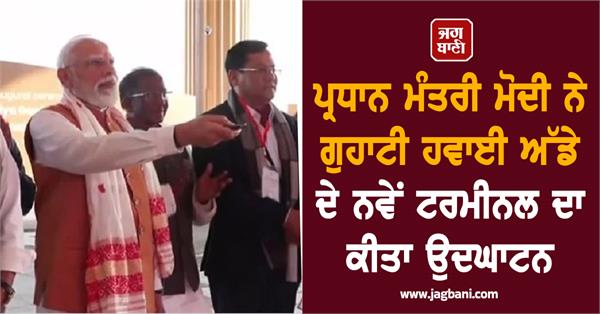 prime minister modi inaugurates new terminal of guwahati airport
