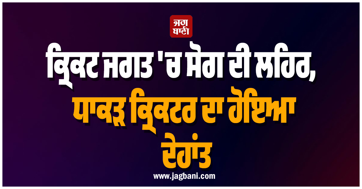 ਕ੍ਰਿਕਟ ਜਗਤ 'ਚ ਸੋਗ ਦੀ ਲਹਿਰ, ਧਾਕੜ ਕ੍ਰਿਕਟਰ ਦਾ ਹੋਇਆ ਦੇਹਾਂਤ
