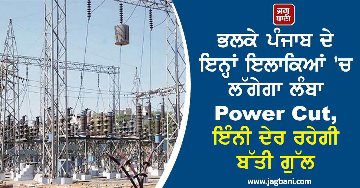 ਭਲਕੇ ਪੰਜਾਬ ਦੇ ਇਨ੍ਹਾਂ ਇਲਾਕਿਆਂ 'ਚ ਲੱਗੇਗਾ ਲੰਬਾ Power Cut, ਇੰਨੀ ਦੇਰ ਰਹੇਗੀ ਬੱਤੀ ਗੁੱਲ