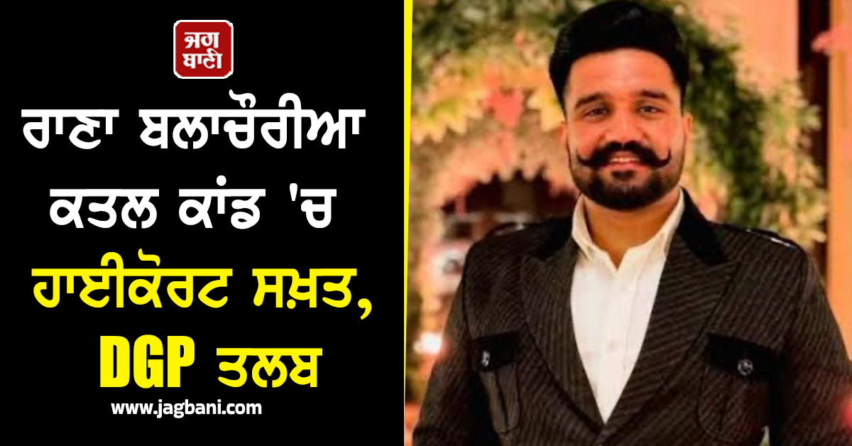 ਰਾਣਾ ਬਲਾਚੌਰੀਆ ਕਤਲ ਕਾਂਡ ''ਚ ਹਾਈਕੋਰਟ ਸਖ਼ਤ, DGP ਤਲਬ