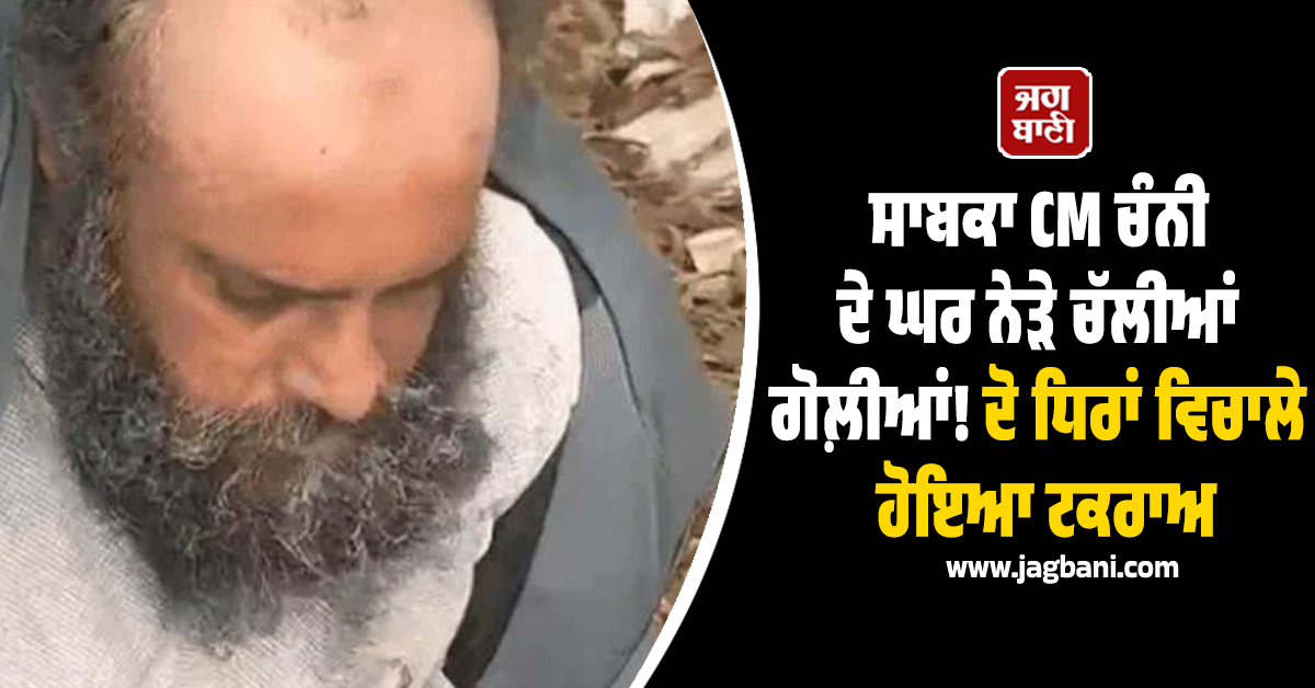 ਸਾਬਕਾ CM ਚੰਨੀ ਦੇ ਘਰ ਨੇੜੇ ਚੱਲੀਆਂ ਗੋਲ਼ੀਆਂ! ਦੋ ਧਿਰਾਂ ਵਿਚਾਲੇ ਹੋਇਆ ਟਕਰਾਅ