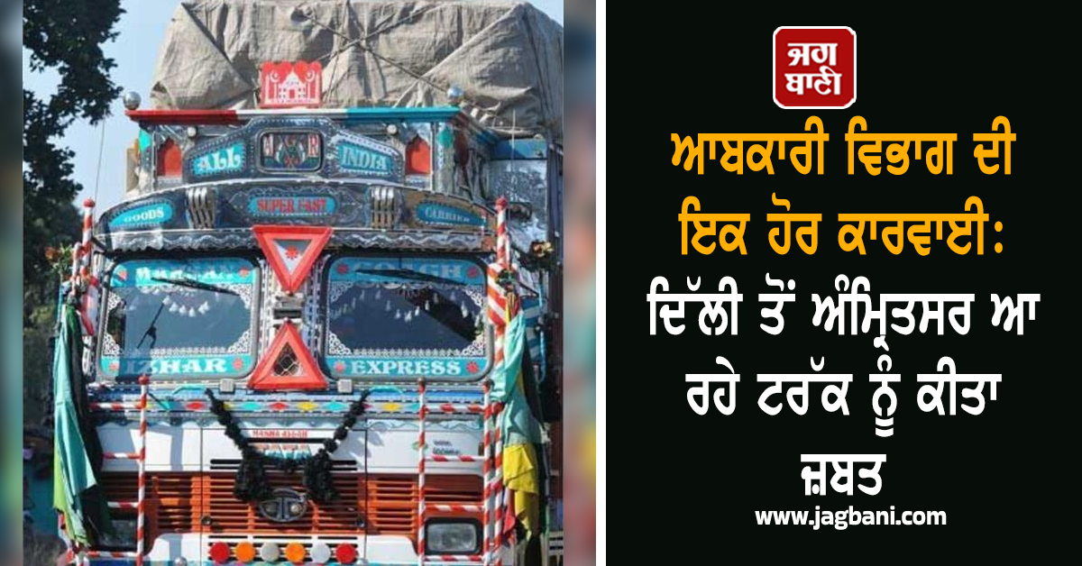 ਆਬਕਾਰੀ ਵਿਭਾਗ ਦੀ ਇਕ ਹੋਰ ਕਾਰਵਾਈ: ਦਿੱਲੀ ਤੋਂ ਅੰਮ੍ਰਿਤਸਰ ਆ ਰਹੇ ਟਰੱਕ ਨੂੰ ਕੀਤਾ ਜ਼ਬਤ, ਲੱਗਾ ਭਾਰੀ ਜੁਰਮਾਨਾ