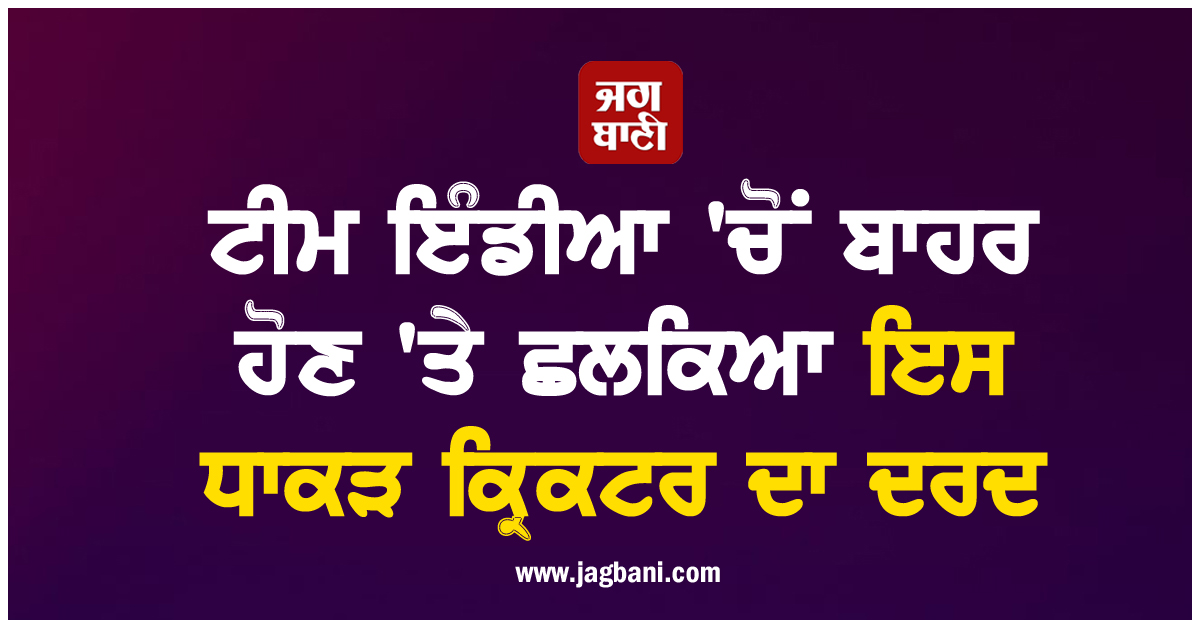ਟੀਮ ਇੰਡੀਆ 'ਚੋਂ ਬਾਹਰ ਹੋਣ 'ਤੇ ਛਲਕਿਆ ਇਸ ਧਾਕੜ ਕ੍ਰਿਕਟਰ ਦਾ ਦਰਦ, ਆਖ'ਤੀ ਵੱਡੀ ਗੱਲ