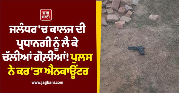 police encounter after firing over college presidency in jalandhar