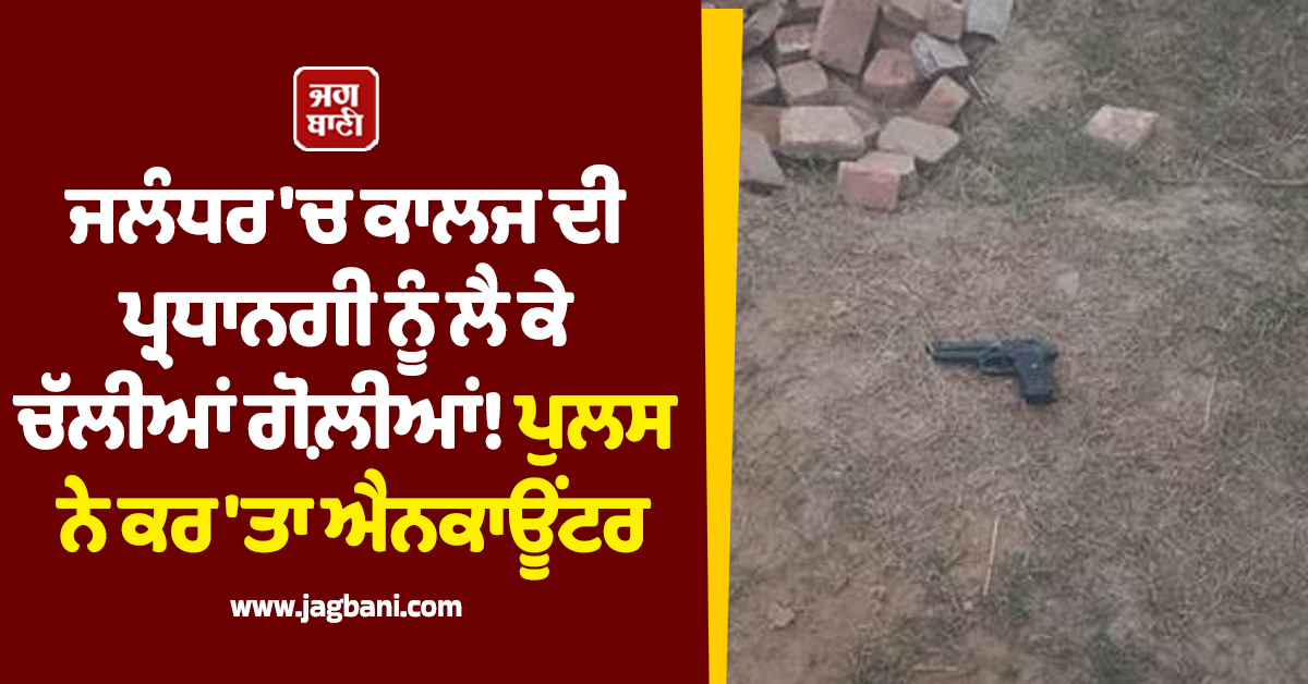 Big Breaking: ਜਲੰਧਰ 'ਚ ਕਾਲਜ ਦੀ ਪ੍ਰਧਾਨਗੀ ਨੂੰ ਲੈ ਕੇ ਚੱਲੀਆਂ ਗੋਲ਼ੀਆਂ! ਪੁਲਸ ਨੇ ਕਰ 'ਤਾ ਐਨਕਾਊਂਟਰ