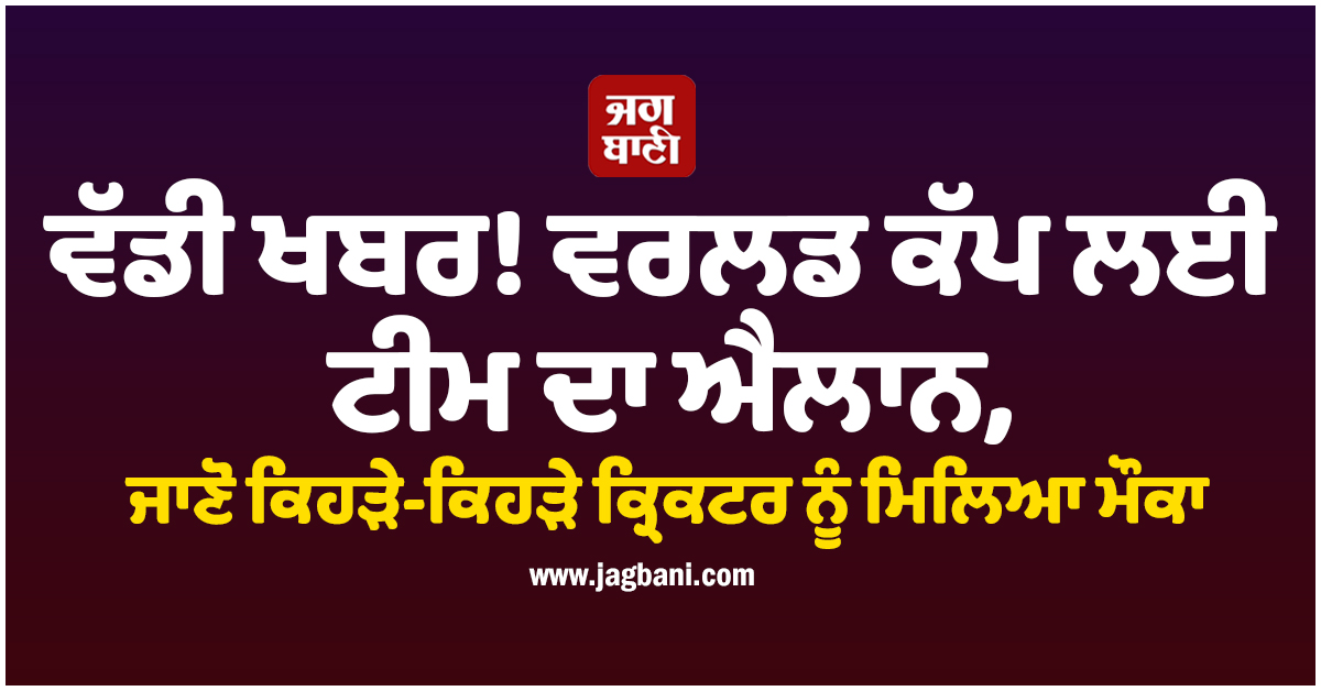 ਵੱਡੀ ਖਬਰ! ਵਰਲਡ ਕੱਪ ਲਈ ਟੀਮ ਦਾ ਐਲਾਨ, ਜਾਣੋ ਕਿਹੜੇ-ਕਿਹੜੇ ਕ੍ਰਿਕਟਰ ਨੂੰ ਮਿਲਿਆ ਮੌਕਾ