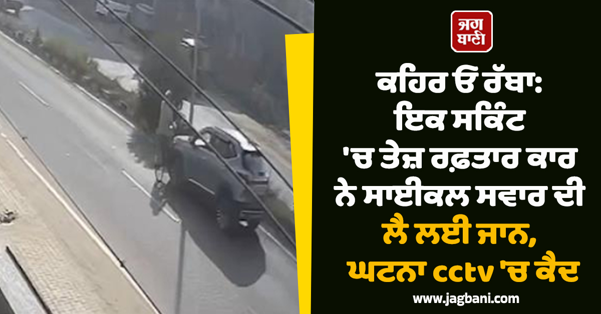 ਕਹਿਰ ਓ ਰੱਬਾ: ਇਕ ਸਕਿੰਟ 'ਚ ਤੇਜ਼ ਰਫ਼ਤਾਰ ਕਾਰ ਨੇ ਸਾਈਕਲ ਸਵਾਰ ਦੀ ਲੈ ਲਈ ਜਾਨ, ਘਟਨਾ cctv 'ਚ ਕੈਦ